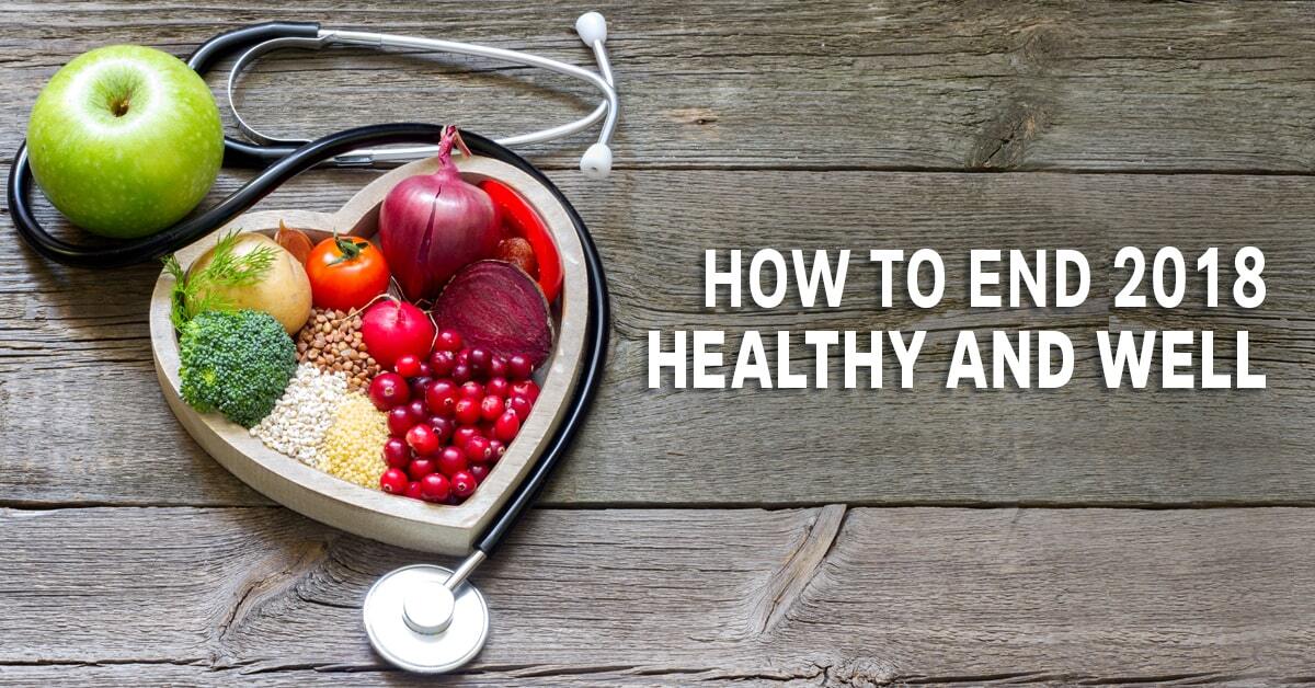 Why wait until 2019 to start taking steps to a healthier, better you? Here are tips to help you end this year healthy and well.